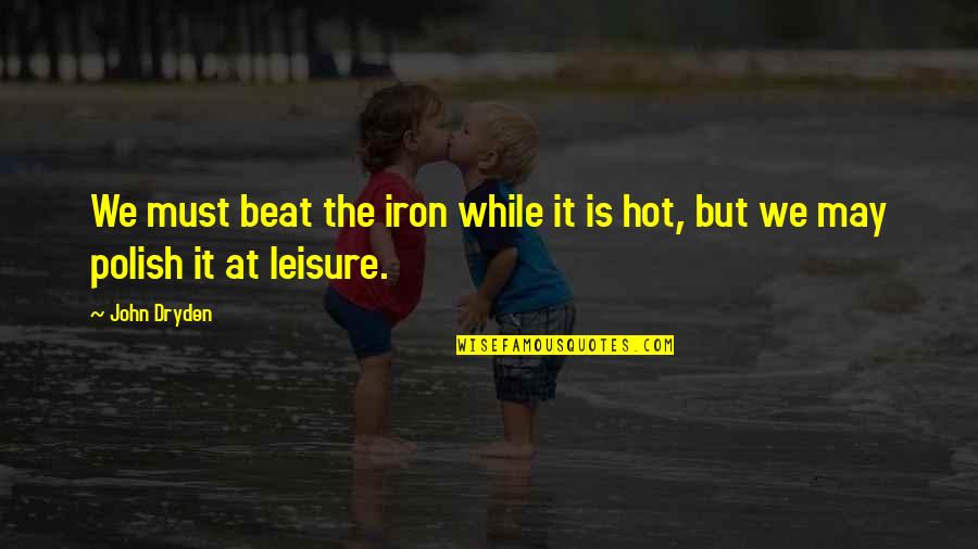 Calcio Quote Quotes By John Dryden: We must beat the iron while it is
