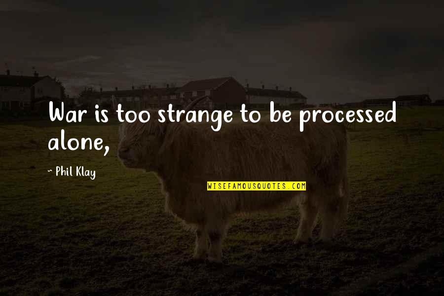Calcium Quotes By Phil Klay: War is too strange to be processed alone, Calcium Quotes By Phil Klay: War is too strange to be processed alone,
