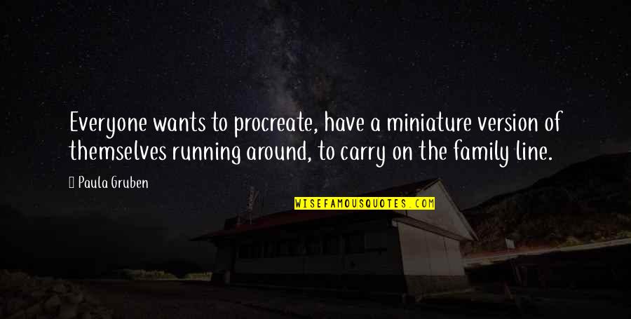 Calcott Farm Quotes By Paula Gruben: Everyone wants to procreate, have a miniature version Calcott Farm Quotes By Paula Gruben: Everyone wants to procreate, have a miniature version