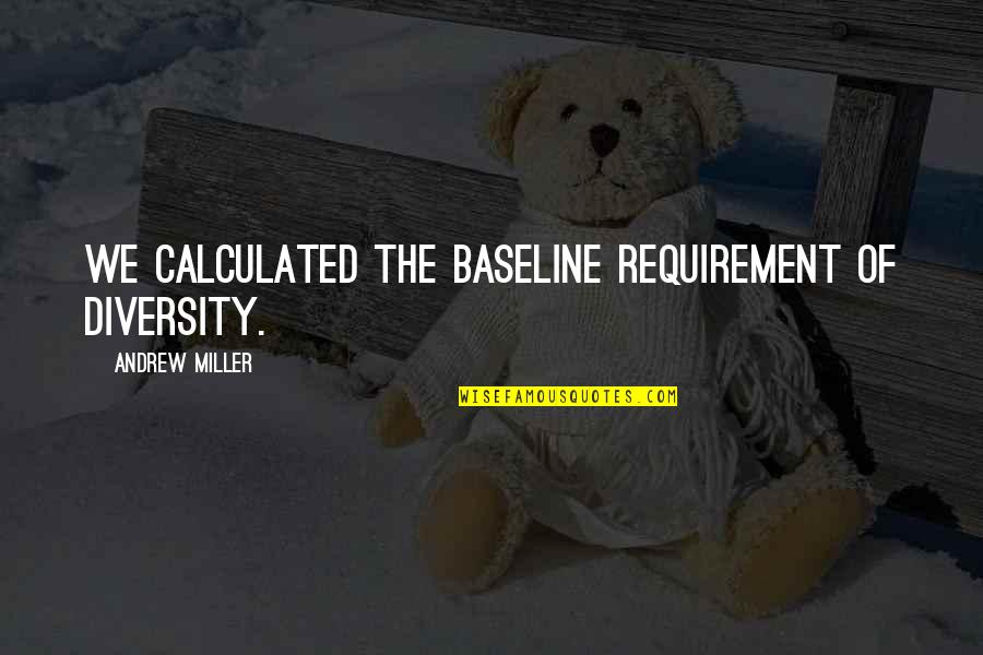 Calculated Quotes By Andrew Miller: We calculated the baseline requirement of diversity.