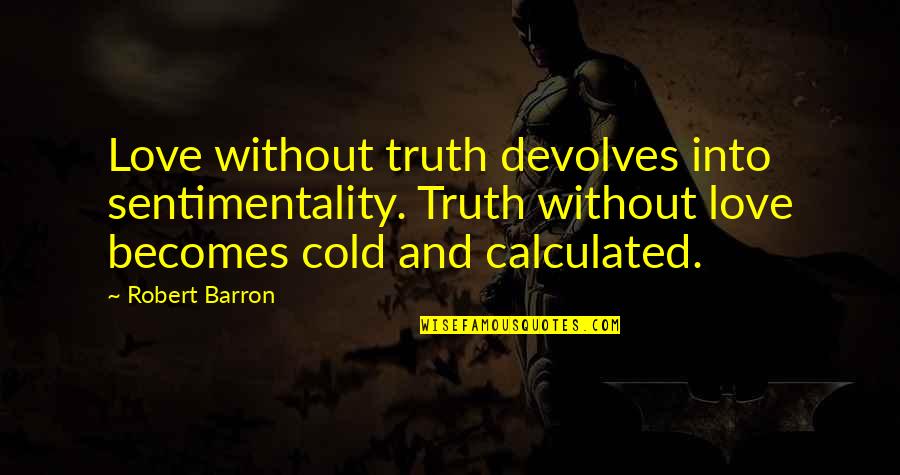 Calculated Quotes By Robert Barron: Love without truth devolves into sentimentality. Truth without