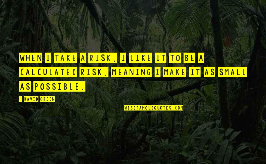 Calculated Risk Quotes By David Green: When I take a risk, I like it