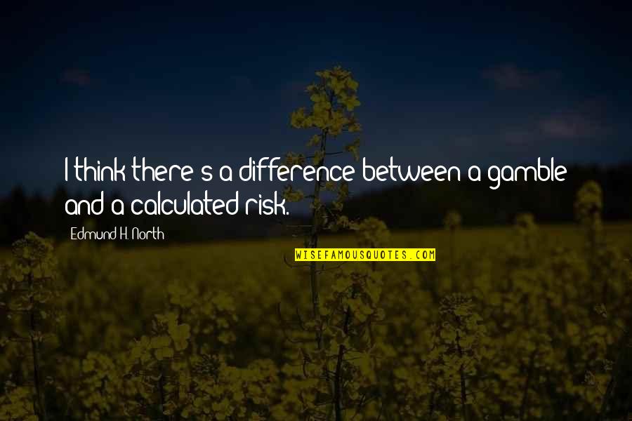 Calculated Risk Quotes By Edmund H. North: I think there's a difference between a gamble