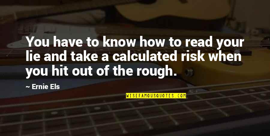 Calculated Risk Quotes By Ernie Els: You have to know how to read your