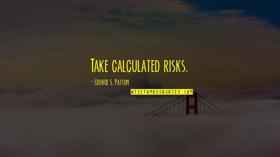 Calculated Risks Quotes By George S. Patton: Take calculated risks.