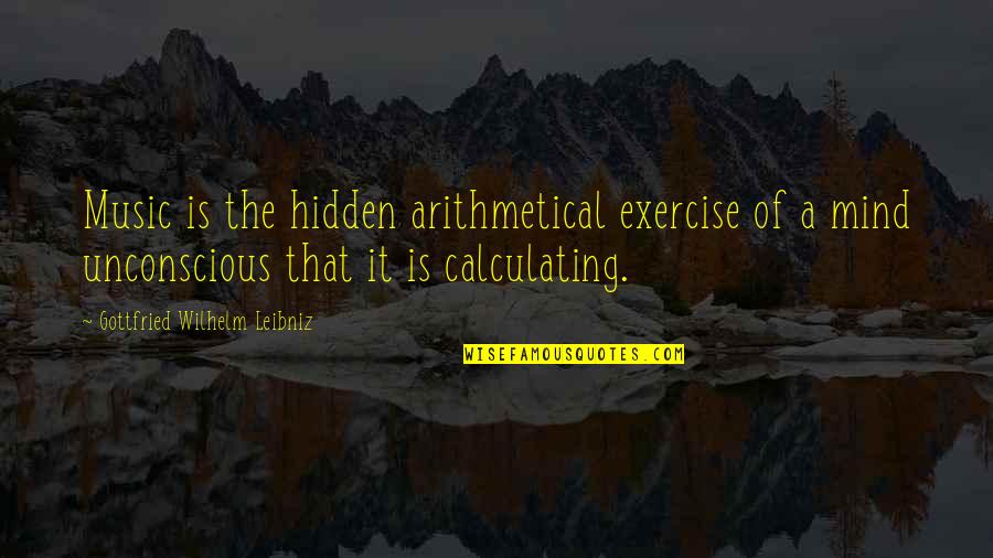 Calculating Quotes By Gottfried Wilhelm Leibniz: Music is the hidden arithmetical exercise of a