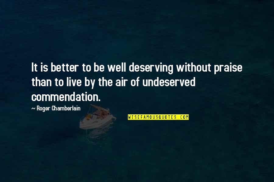 Calculative And Meditative Thinking Quotes By Roger Chamberlain: It is better to be well deserving without