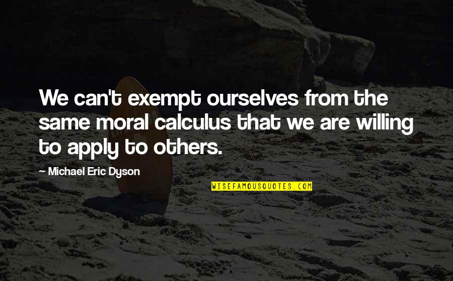 Calculus Quotes By Michael Eric Dyson: We can't exempt ourselves from the same moral