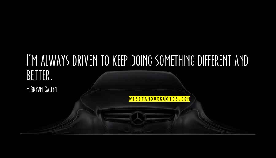 Calcutta Street Quotes By Bryan Callen: I'm always driven to keep doing something different