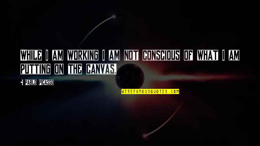 Calcuttas Goddess Quotes By Pablo Picasso: While I am working I am not conscious