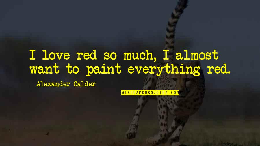 Calder Quotes By Alexander Calder: I love red so much, I almost want