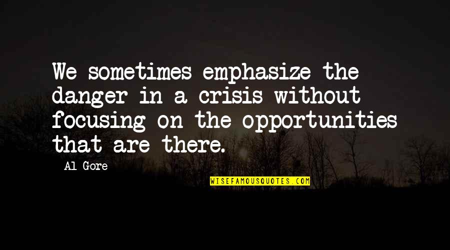 Calderans Quotes By Al Gore: We sometimes emphasize the danger in a crisis Calderans Quotes By Al Gore: We sometimes emphasize the danger in a crisis