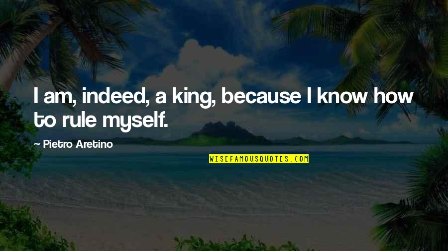 Calderero Quotes By Pietro Aretino: I am, indeed, a king, because I know Calderero Quotes By Pietro Aretino: I am, indeed, a king, because I know