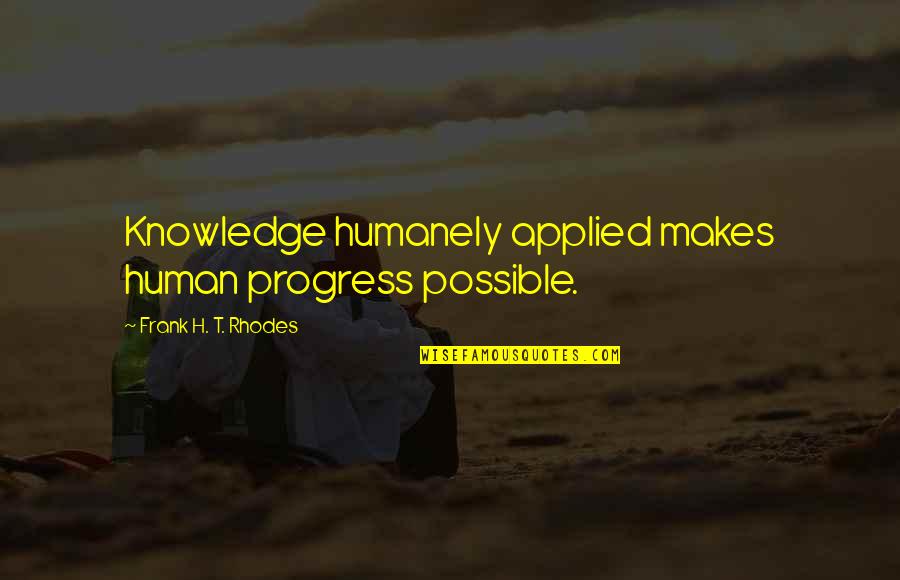 Calderon De La Barca Quotes By Frank H. T. Rhodes: Knowledge humanely applied makes human progress possible.