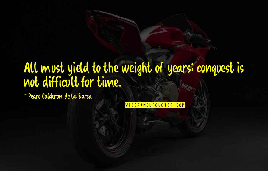 Calderon De La Barca Quotes By Pedro Calderon De La Barca: All must yield to the weight of years; Calderon De La Barca Quotes By Pedro Calderon De La Barca: All must yield to the weight of years;
