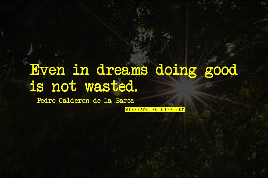 Calderon De La Barca Quotes By Pedro Calderon De La Barca: Even in dreams doing good is not wasted.