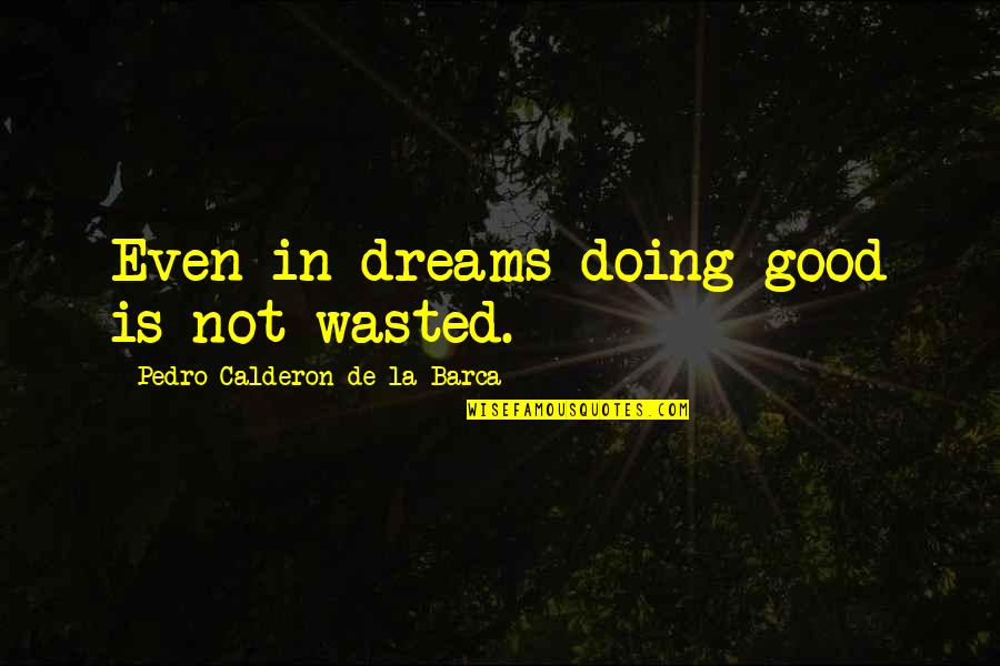 Calderon De La Barca Quotes By Pedro Calderon De La Barca: Even in dreams doing good is not wasted. Calderon De La Barca Quotes By Pedro Calderon De La Barca: Even in dreams doing good is not wasted.