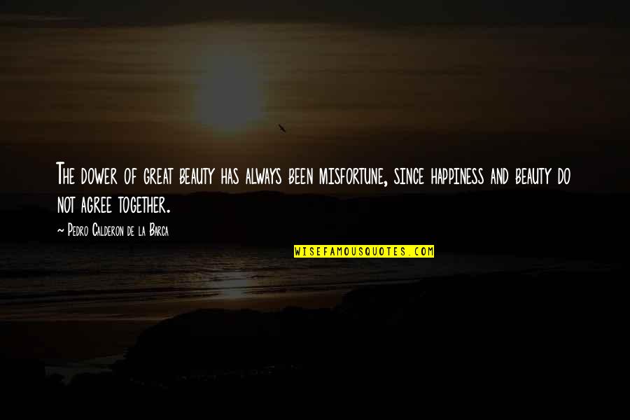 Calderon De La Barca Quotes By Pedro Calderon De La Barca: The dower of great beauty has always been Calderon De La Barca Quotes By Pedro Calderon De La Barca: The dower of great beauty has always been