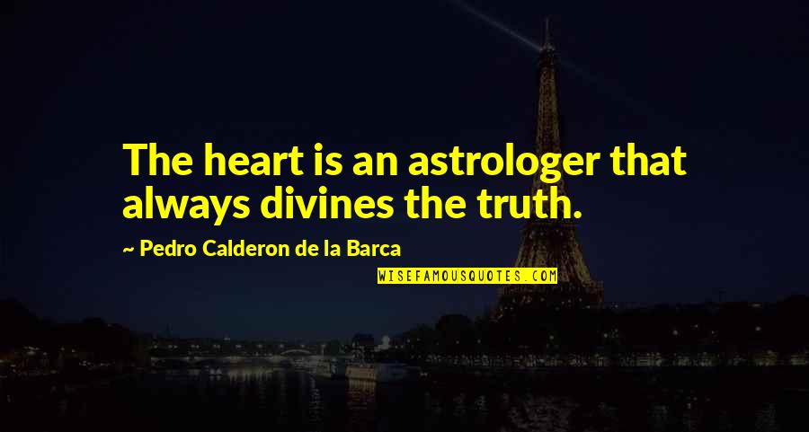 Calderon De La Barca Quotes By Pedro Calderon De La Barca: The heart is an astrologer that always divines Calderon De La Barca Quotes By Pedro Calderon De La Barca: The heart is an astrologer that always divines
