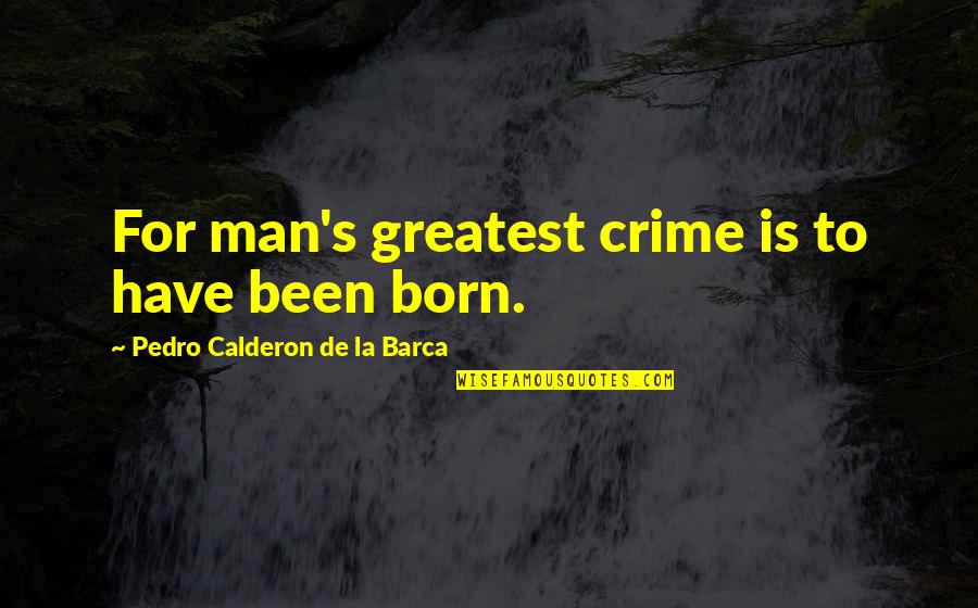 Calderon De La Barca Quotes By Pedro Calderon De La Barca: For man's greatest crime is to have been Calderon De La Barca Quotes By Pedro Calderon De La Barca: For man's greatest crime is to have been