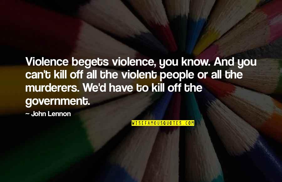 Calderon Quotes By John Lennon: Violence begets violence, you know. And you can't Calderon Quotes By John Lennon: Violence begets violence, you know. And you can't