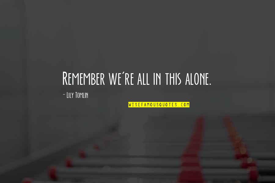 Calderon Quotes By Lily Tomlin: Remember we're all in this alone. Calderon Quotes By Lily Tomlin: Remember we're all in this alone.