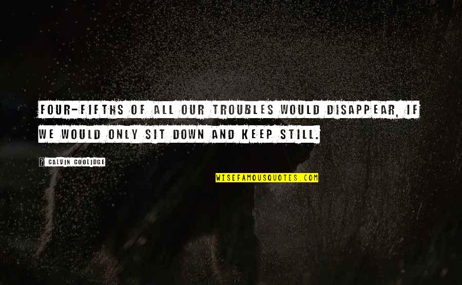 Calderoni Narcos Quotes By Calvin Coolidge: Four-fifths of all our troubles would disappear, if Calderoni Narcos Quotes By Calvin Coolidge: Four-fifths of all our troubles would disappear, if