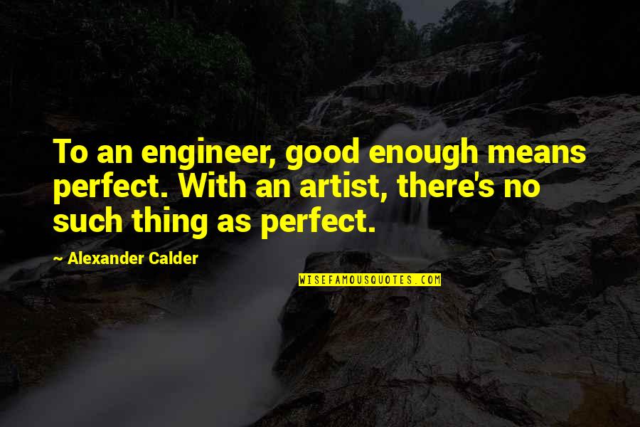 Calder's Quotes By Alexander Calder: To an engineer, good enough means perfect. With