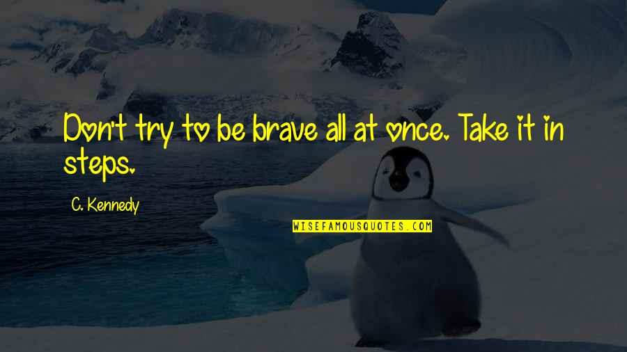 Caldo Quotes By C. Kennedy: Don't try to be brave all at once.
