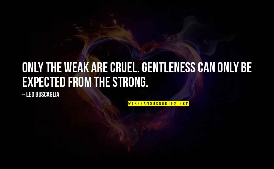 Caldos Ecuatorianos Quotes By Leo Buscaglia: Only the weak are cruel. Gentleness can only