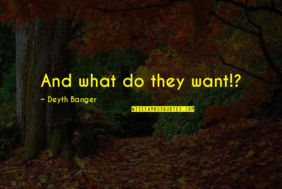 Caldron Linn Quotes By Deyth Banger: And what do they want!?