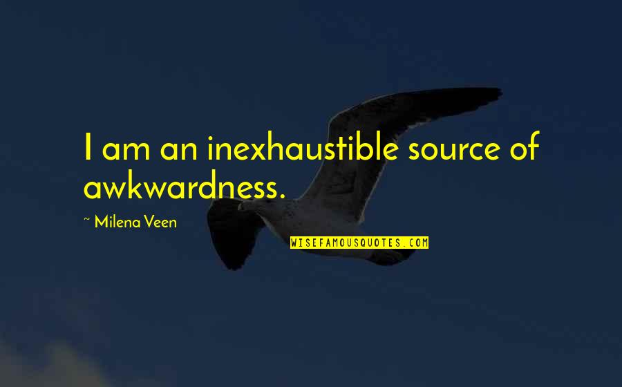 Caldron Linn Quotes By Milena Veen: I am an inexhaustible source of awkwardness. Caldron Linn Quotes By Milena Veen: I am an inexhaustible source of awkwardness.