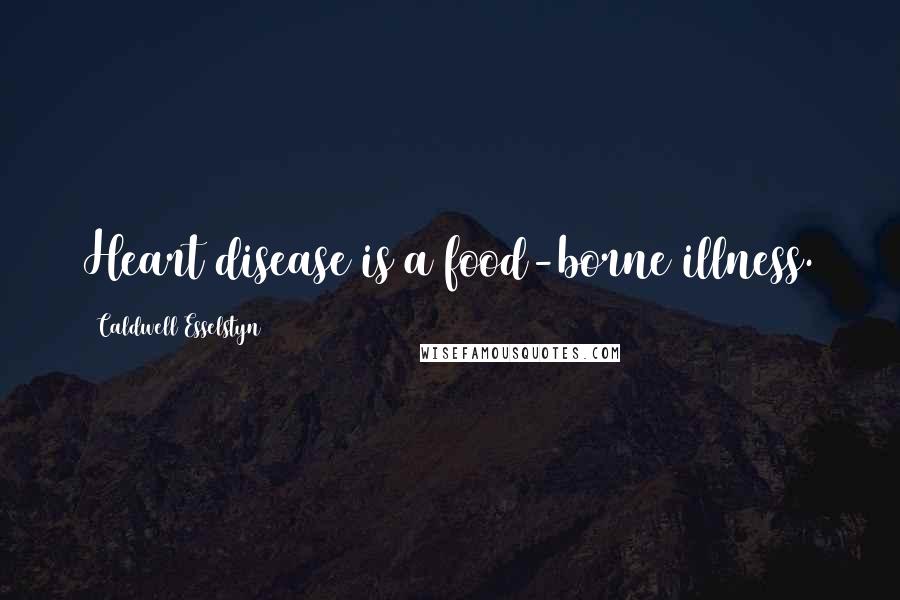 Caldwell Esselstyn quotes: Heart disease is a food-borne illness.