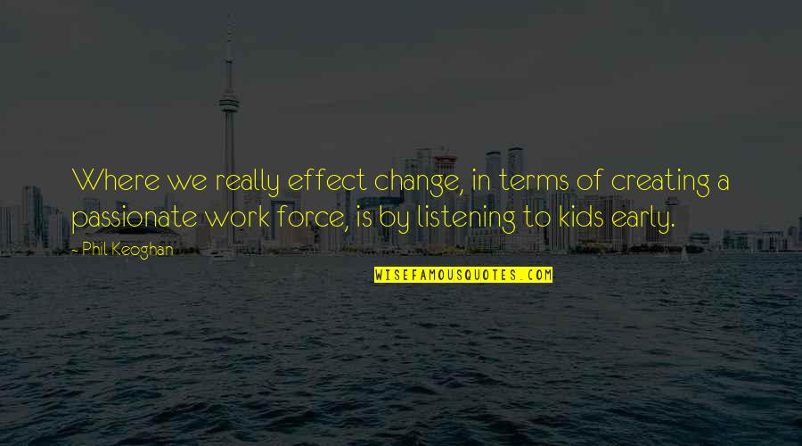 Caldwells Nursery Quotes By Phil Keoghan: Where we really effect change, in terms of Caldwells Nursery Quotes By Phil Keoghan: Where we really effect change, in terms of
