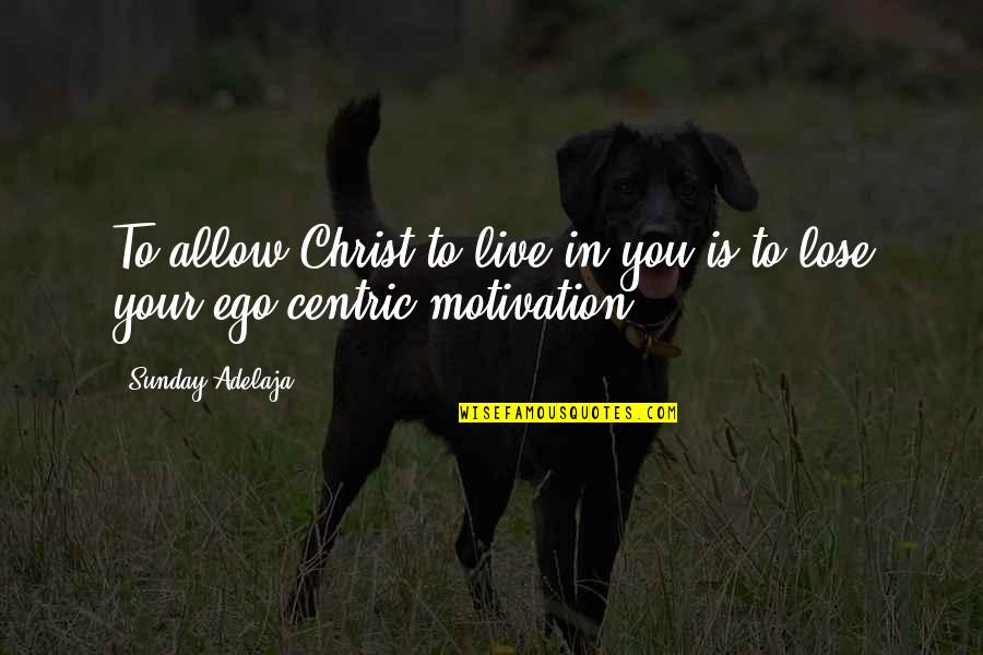 Calease Quotes By Sunday Adelaja: To allow Christ to live in you is