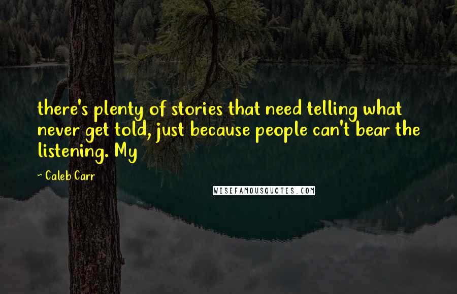 Caleb Carr quotes: there's plenty of stories that need telling what never get told, just because people can't bear the listening. My Caleb Carr quotes: there's plenty of stories that need telling what never get told, just because people can't bear the listening. My