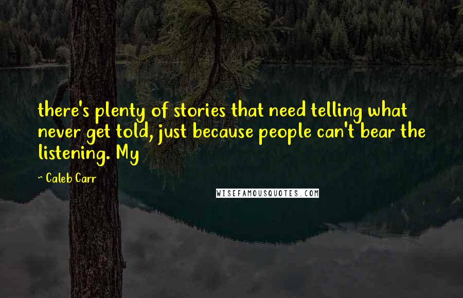 Caleb Carr quotes: there's plenty of stories that need telling what never get told, just because people can't bear the listening. My