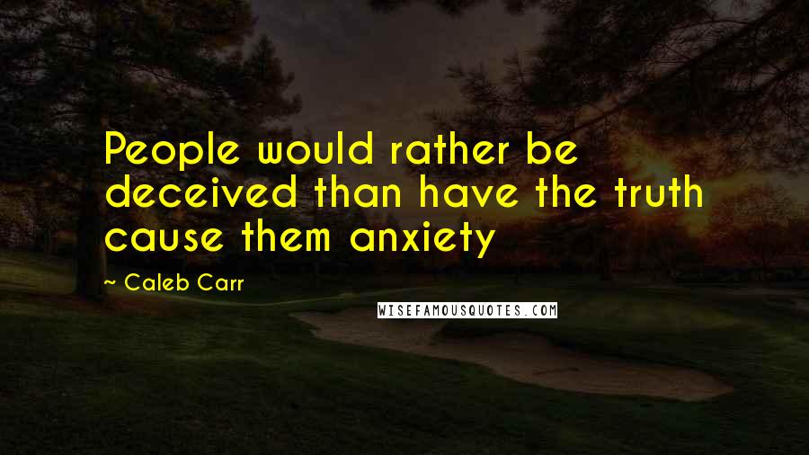 Caleb Carr quotes: People would rather be deceived than have the truth cause them anxiety