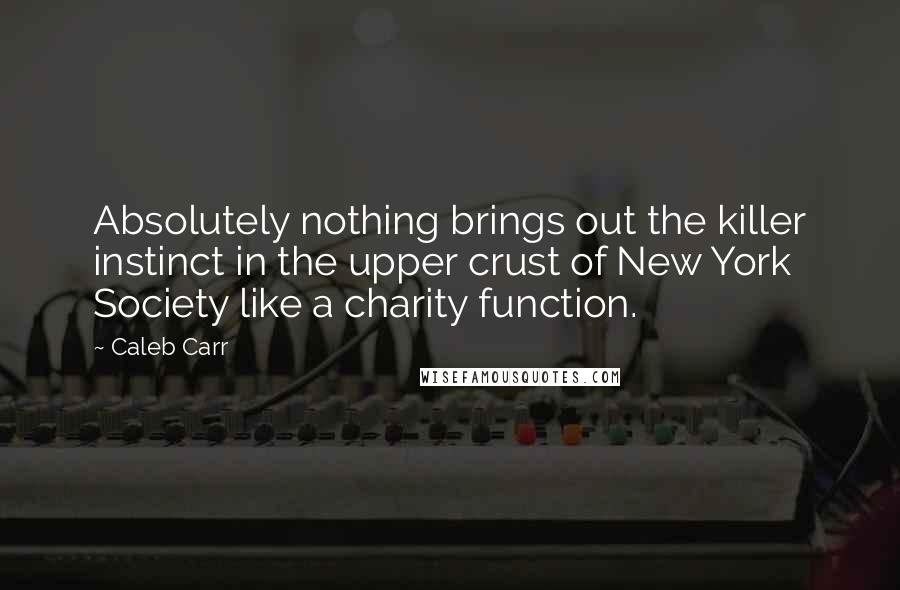 Caleb Carr quotes: Absolutely nothing brings out the killer instinct in the upper crust of New York Society like a charity function.