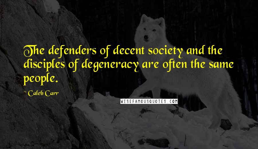 Caleb Carr quotes: The defenders of decent society and the disciples of degeneracy are often the same people.