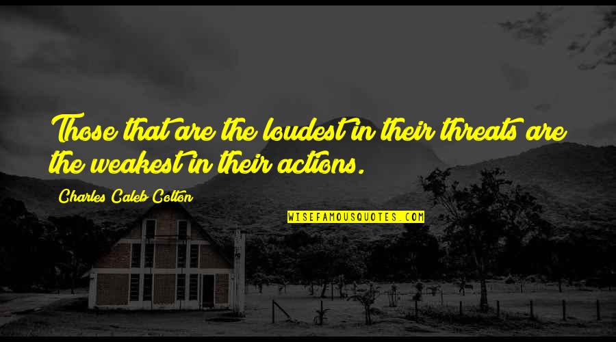 Caleb Colton Quotes By Charles Caleb Colton: Those that are the loudest in their threats Caleb Colton Quotes By Charles Caleb Colton: Those that are the loudest in their threats