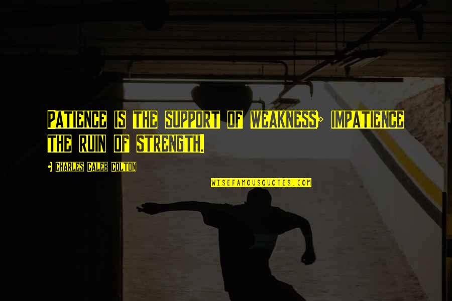 Caleb Colton Quotes By Charles Caleb Colton: Patience is the support of weakness; impatience the Caleb Colton Quotes By Charles Caleb Colton: Patience is the support of weakness; impatience the