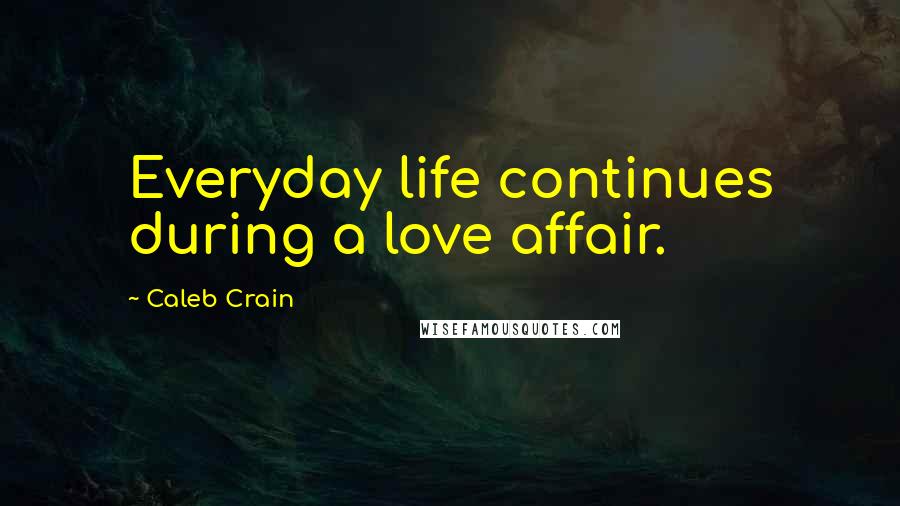 Caleb Crain quotes: Everyday life continues during a love affair.