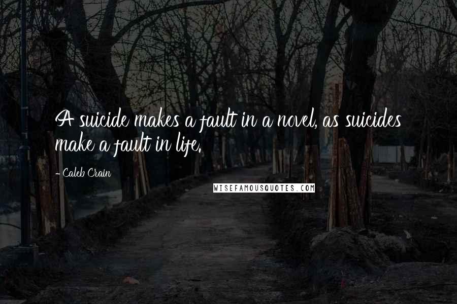 Caleb Crain quotes: A suicide makes a fault in a novel, as suicides make a fault in life.