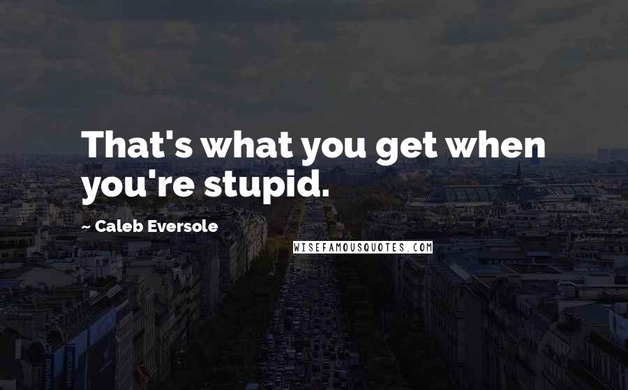 Caleb Eversole quotes: That's what you get when you're stupid.