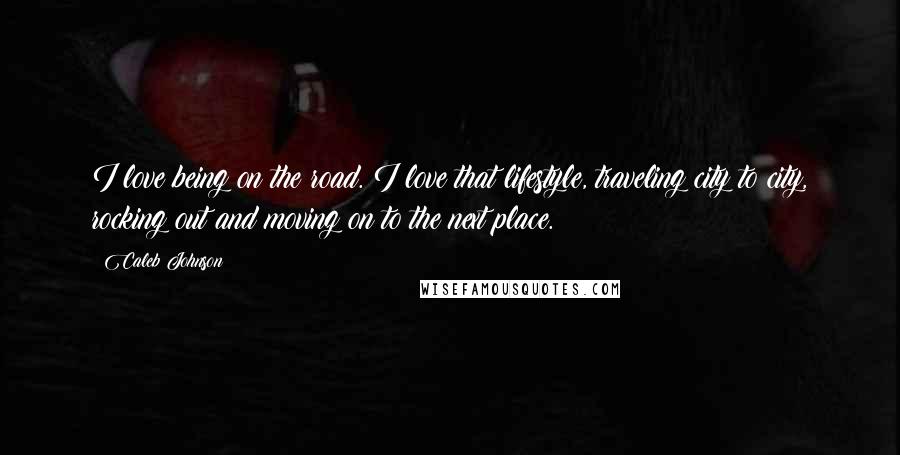 Caleb Johnson quotes: I love being on the road. I love that lifestyle, traveling city to city, rocking out and moving on to the next place.