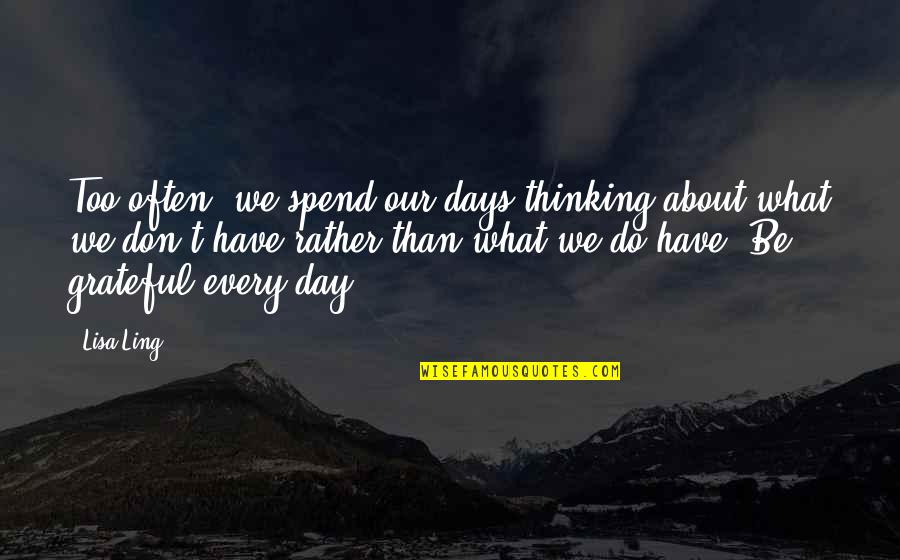 Caleb Kalbi Quotes By Lisa Ling: Too often, we spend our days thinking about