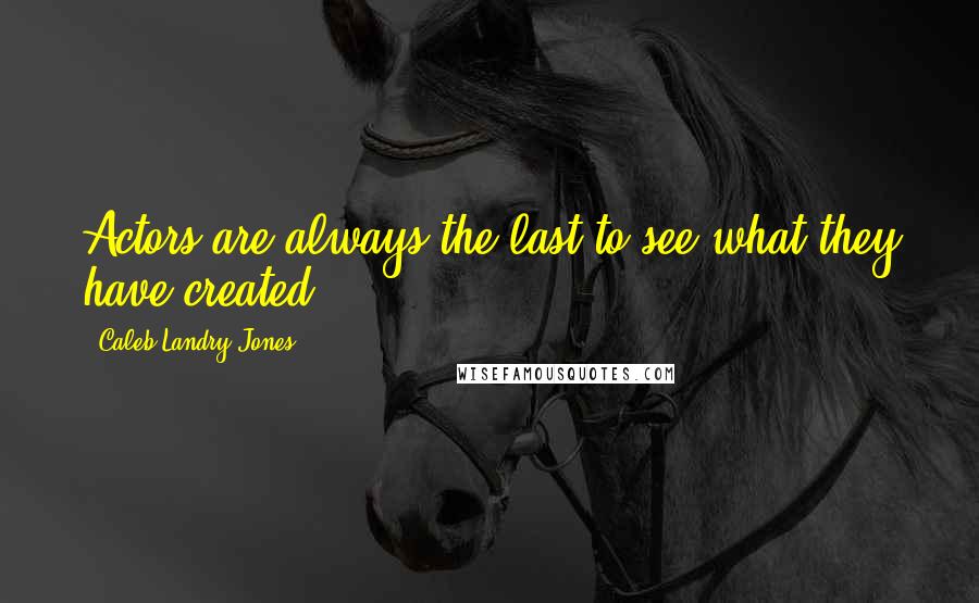 Caleb Landry Jones quotes: Actors are always the last to see what they have created.