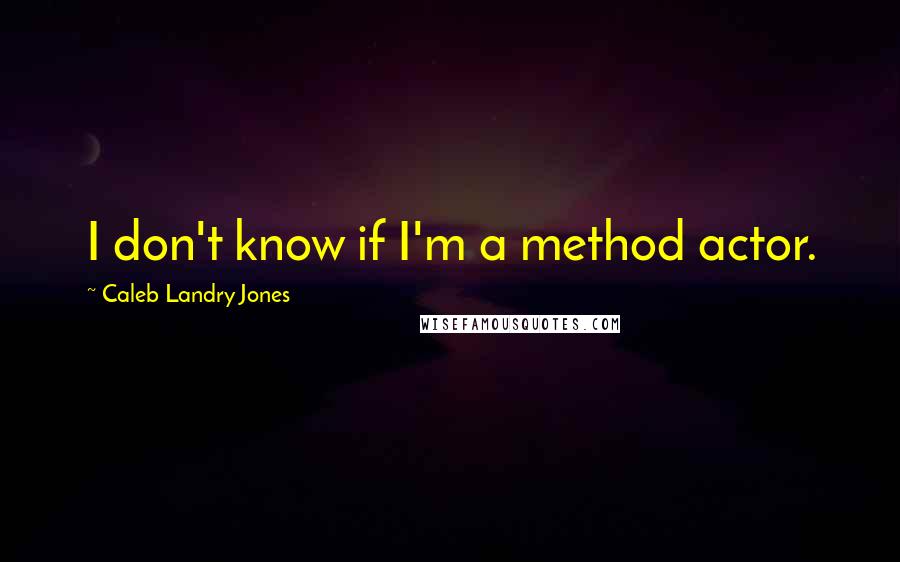 Caleb Landry Jones quotes: I don't know if I'm a method actor.