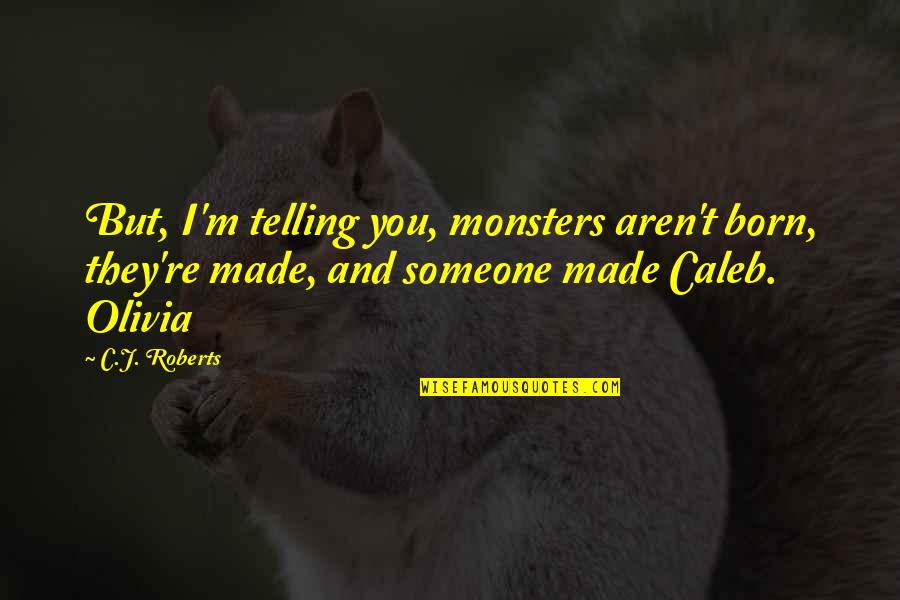 Caleb Quotes By C.J. Roberts: But, I'm telling you, monsters aren't born, they're